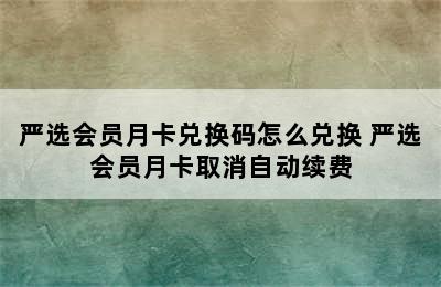 严选会员月卡兑换码怎么兑换 严选会员月卡取消自动续费